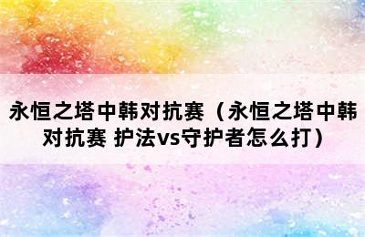 永恒之塔中韩对抗赛（永恒之塔中韩对抗赛 护法vs守护者怎么打）